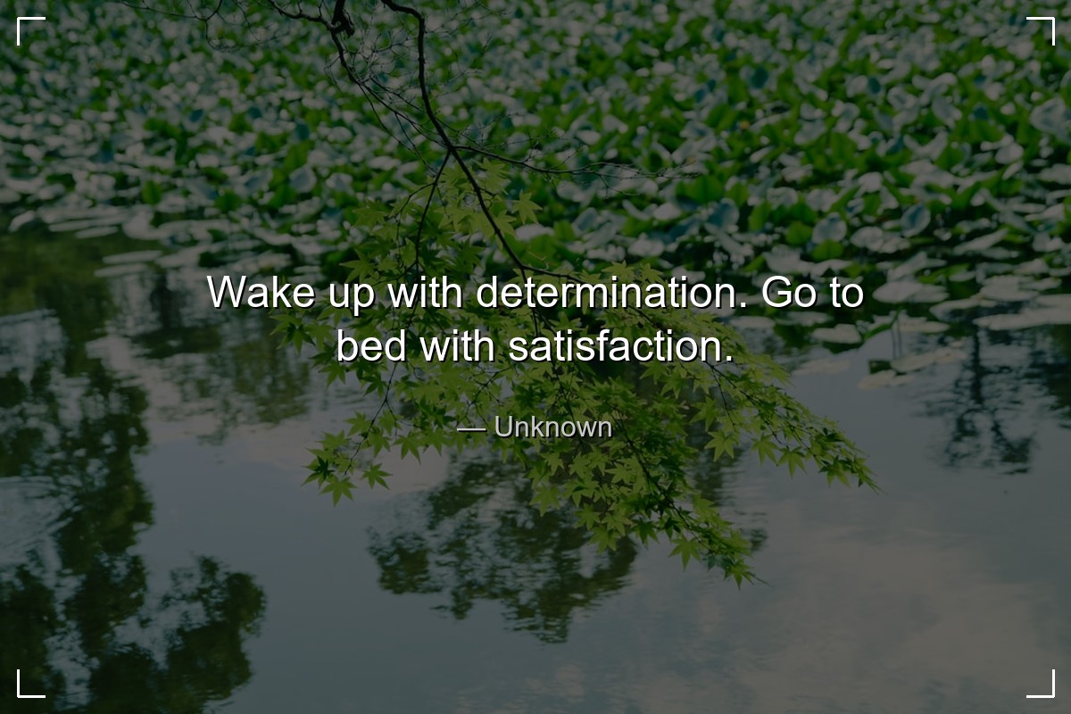 Wake up with determination. Go to bed with satisfa... - Unknown