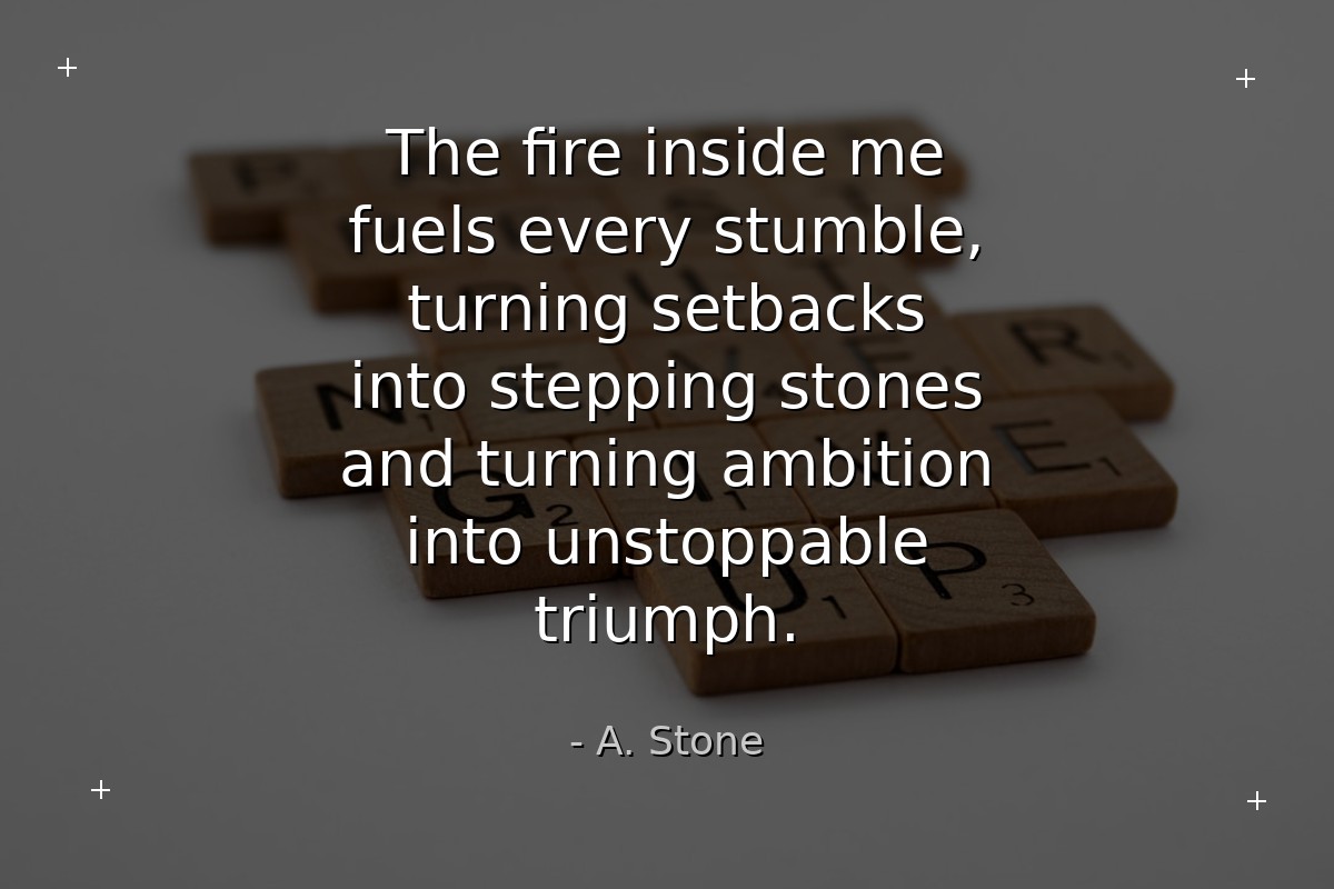 The fire inside me fuels every stumble, turning se... - A. Stone