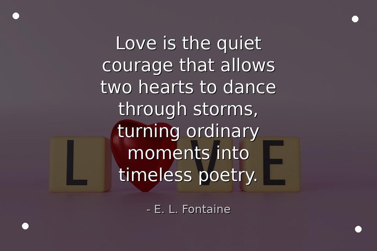 Love is the quiet courage that allows two hearts t... - E. L. Fontaine