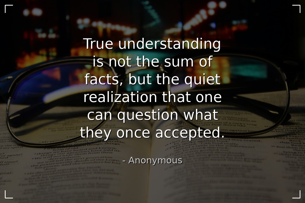 True understanding is not the sum of facts, but th... - Anonymous